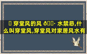 ☘ 穿堂风的风 🕷 水禁忌,什么叫穿堂风,穿堂风对家居风水有什么影响